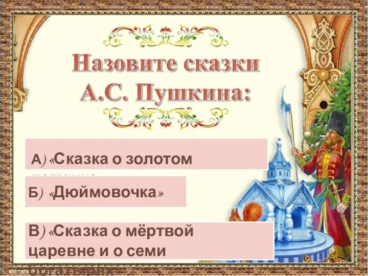 А) «Сказка о золотом петушке» Б) «Дюймовочка» В) «Сказка о мёртвой царевне и о семи богатырях»