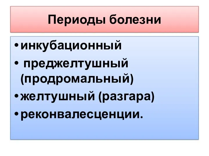 Периоды болезни инкубационный преджелтушный (продромальный) желтушный (разгара) реконвалесценции.