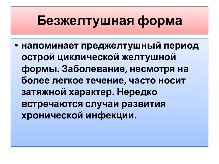 Безжелтушная форма напоминает преджелтушный период острой циклической желтушной формы. Заболевание, несмотря