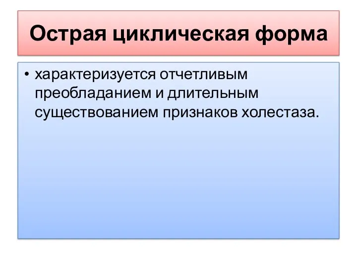 Острая циклическая форма характеризуется отчетливым преобладанием и длительным существованием признаков холестаза.