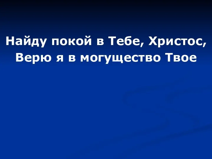 Найду покой в Тебе, Христос, Верю я в могущество Твое