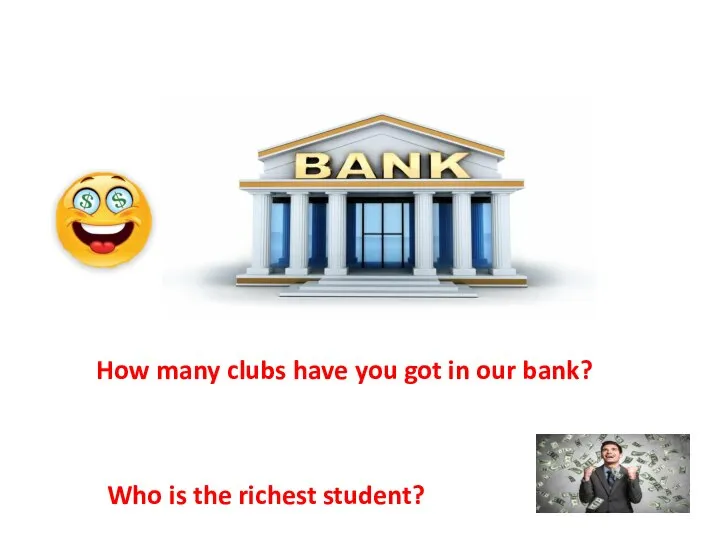 How many clubs have you got in our bank? Who is the richest student?