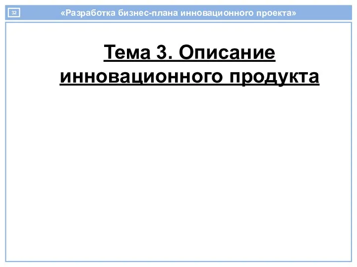 «Разработка бизнес-плана инновационного проекта» Тема 3. Описание инновационного продукта