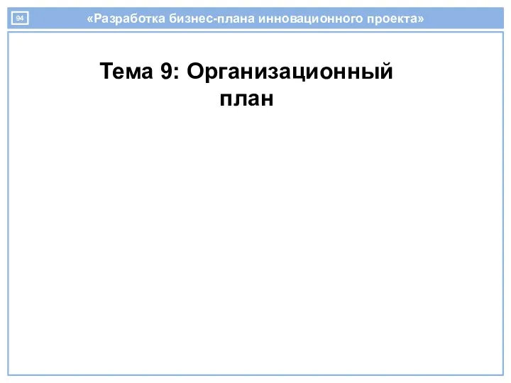 «Разработка бизнес-плана инновационного проекта» Тема 9: Организационный план