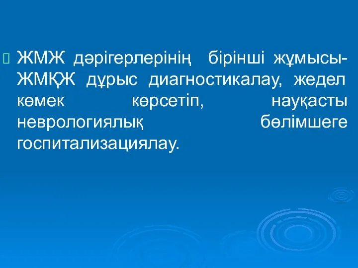 ЖМЖ дәрігерлерінің бірінші жұмысы- ЖМҚЖ дұрыс диагностикалау, жедел көмек көрсетіп, науқасты неврологиялық бөлімшеге госпитализациялау.