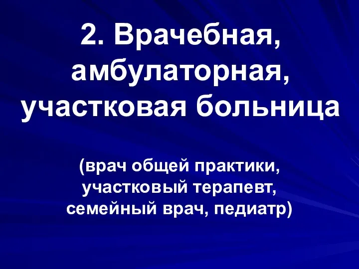 2. Врачебная, амбулаторная, участковая больница (врач общей практики, участковый терапевт, семейный врач, педиатр)