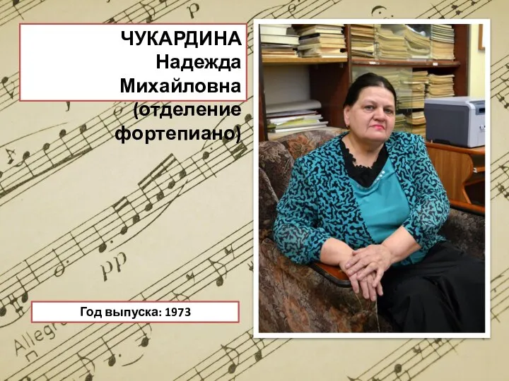 ЧУКАРДИНА Надежда Михайловна (отделение фортепиано) Год выпуска: 1973