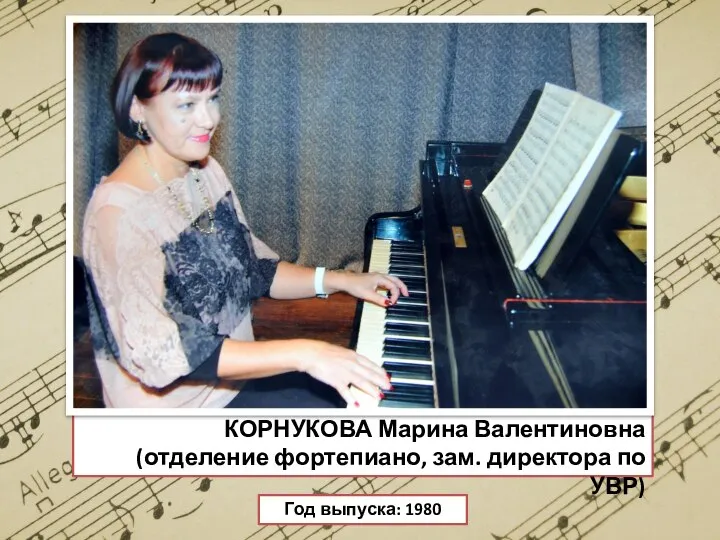 КОРНУКОВА Марина Валентиновна (отделение фортепиано, зам. директора по УВР) Год выпуска: 1980