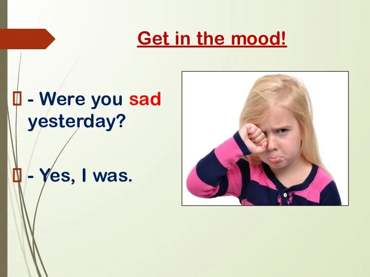 Get in the mood! - Were you sad yesterday? - Yes, I was.