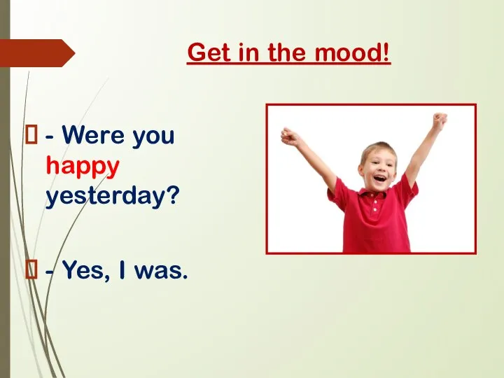 Get in the mood! - Were you happy yesterday? - Yes, I was.