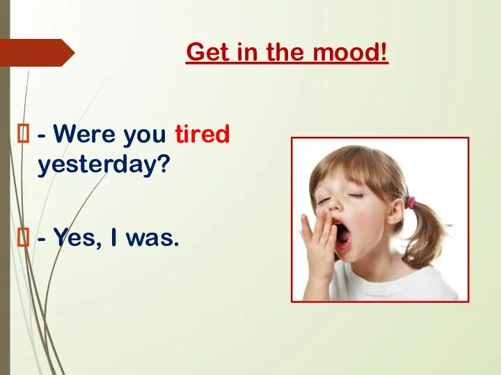 Get in the mood! - Were you tired yesterday? - Yes, I was.