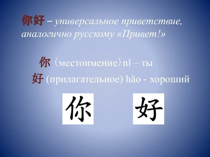 你好 – универсальное приветствие, аналогично русскому «Привет!» 你 （местоимение）nǐ – ты 好 (прилагательное) hǎo - хороший