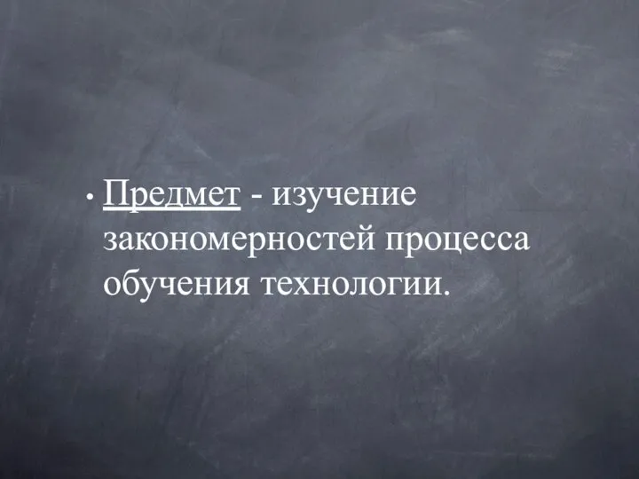 Предмет - изучение закономерностей процесса обучения технологии.