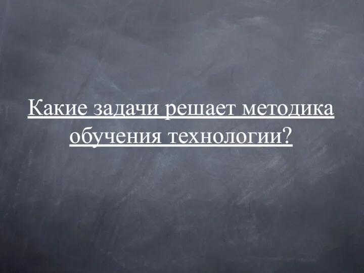 Какие задачи решает методика обучения технологии?