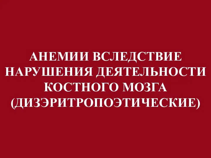 АНЕМИИ ВСЛЕДСТВИЕ НАРУШЕНИЯ ДЕЯТЕЛЬНОСТИ КОСТНОГО МОЗГА (ДИЗЭРИТРОПОЭТИЧЕСКИЕ)