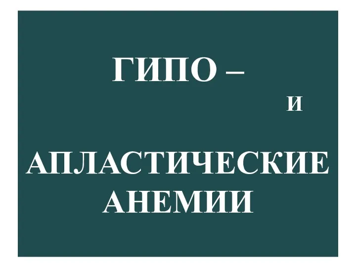 ГИПО – И АПЛАСТИЧЕСКИЕ АНЕМИИ