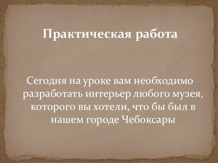 Практическая работа Сегодня на уроке вам необходимо разработать интерьер любого музея,