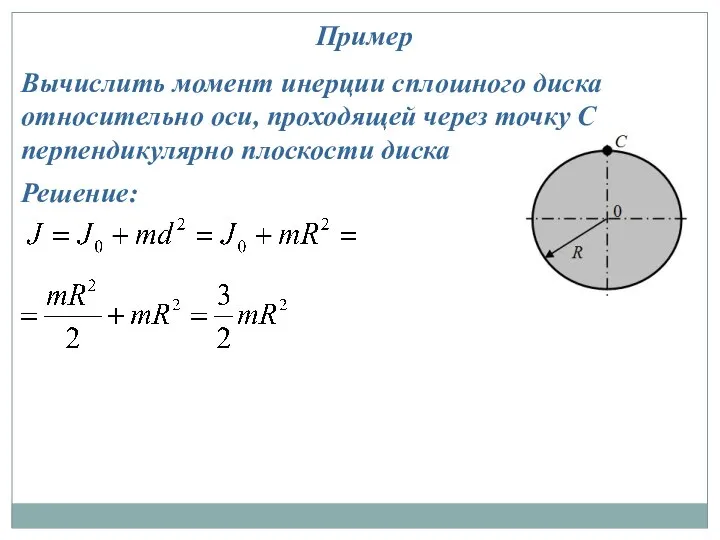 Пример Вычислить момент инерции сплошного диска относительно оси, проходящей через точку С перпендикулярно плоскости диска Решение: