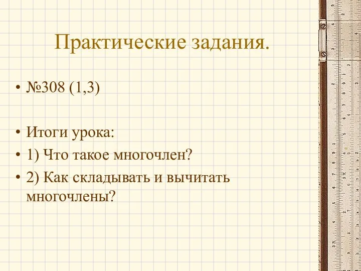 Практические задания. №308 (1,3) Итоги урока: 1) Что такое многочлен? 2) Как складывать и вычитать многочлены?