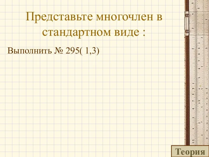 Представьте многочлен в стандартном виде : Теория Выполнить № 295( 1,3)