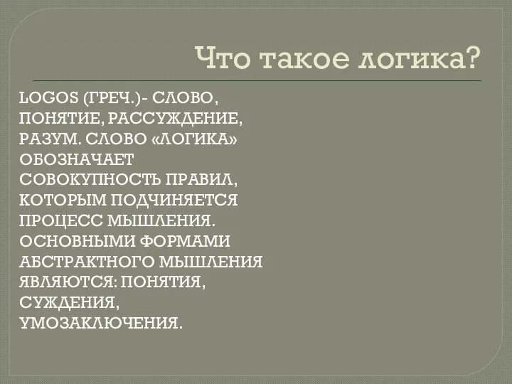 Что такое логика? LOGOS (ГРЕЧ.)- СЛОВО, ПОНЯТИЕ, РАССУЖДЕНИЕ, РАЗУМ. СЛОВО «ЛОГИКА»