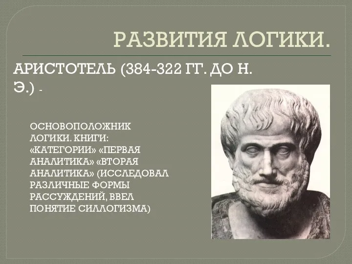 РАЗВИТИЯ ЛОГИКИ. АРИСТОТЕЛЬ (384-322 ГГ. ДО Н.Э.) - ОСНОВОПОЛОЖНИК ЛОГИКИ. КНИГИ: