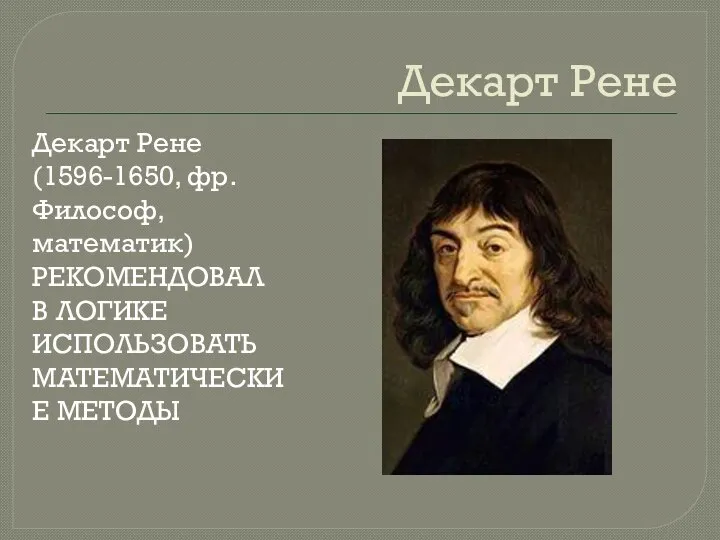 Декарт Рене Декарт Рене (1596-1650, фр. Философ, математик) РЕКОМЕНДОВАЛ В ЛОГИКЕ ИСПОЛЬЗОВАТЬ МАТЕМАТИЧЕСКИЕ МЕТОДЫ