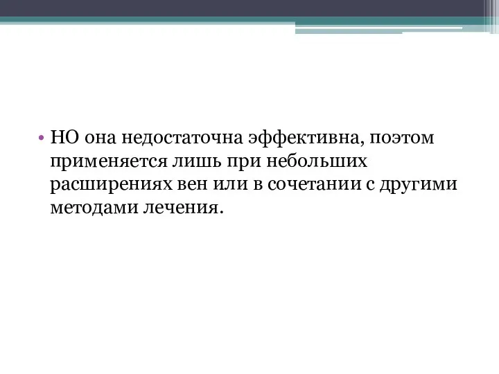 НО она недостаточна эффективна, поэтом применяется лишь при небольших расширениях вен