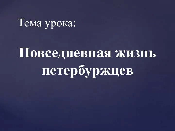 Тема урока: Повседневная жизнь петербуржцев