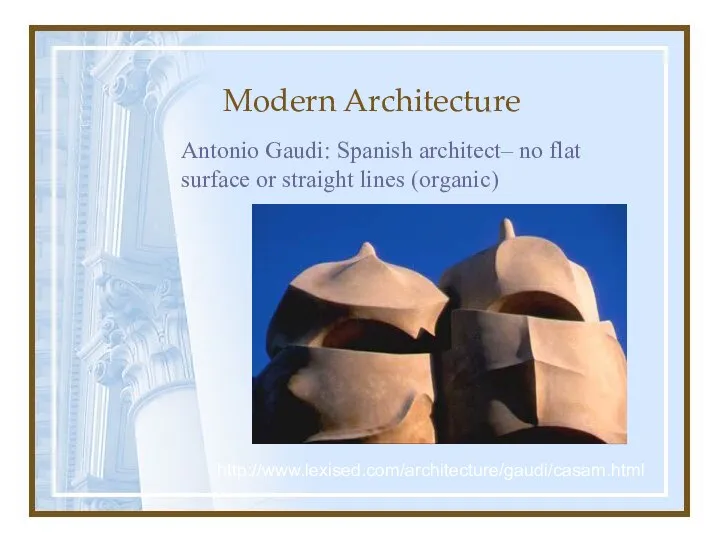 Modern Architecture Antonio Gaudi: Spanish architect– no flat surface or straight lines (organic) http://www.lexised.com/architecture/gaudi/casam.html