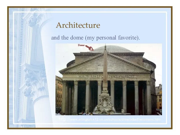 Architecture and the dome (my personal favorite). http://www.arlington.k12.va.us/schools/drew/a&a/theromans.htm