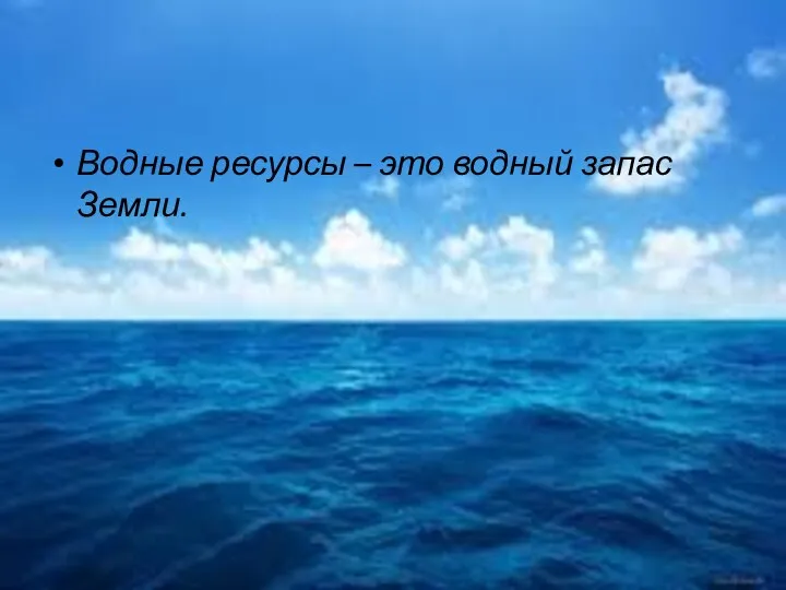 Водные ресурсы – это водный запас Земли.