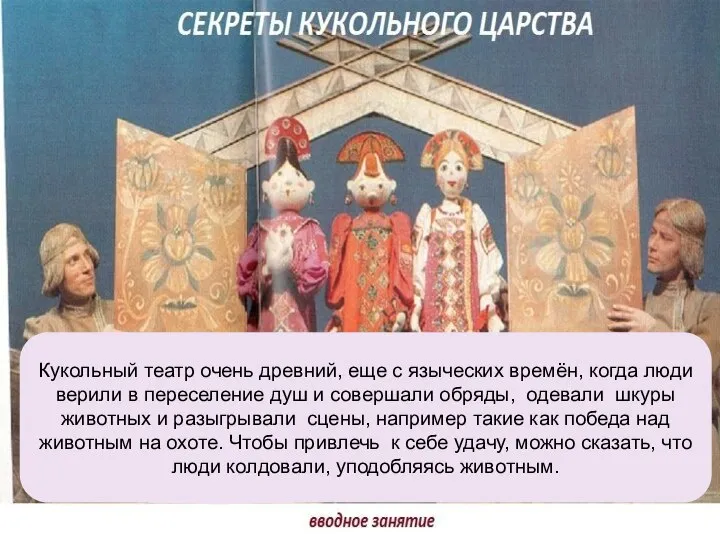 Кукольный театр очень древний, еще с языческих времён, когда люди верили