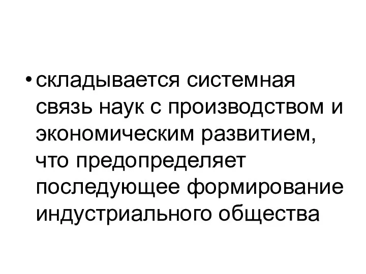 складывается системная связь наук с производством и экономическим развитием, что предопределяет последующее формирование индустриального общества