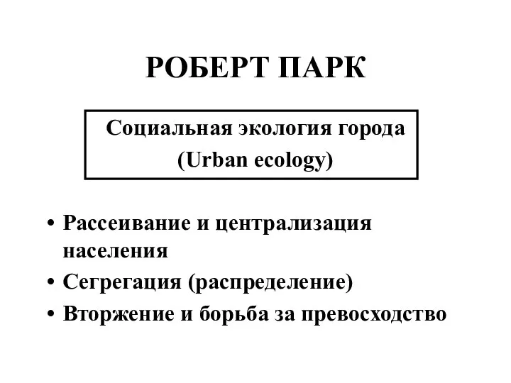 РОБЕРТ ПАРК Социальная экология города (Urban ecology) Рассеивание и централизация населения