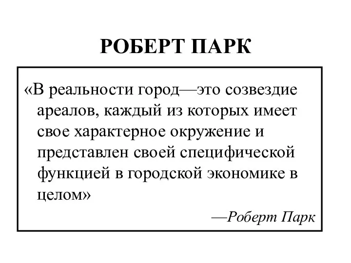 РОБЕРТ ПАРК «В реальности город—это созвездие ареалов, каждый из которых имеет