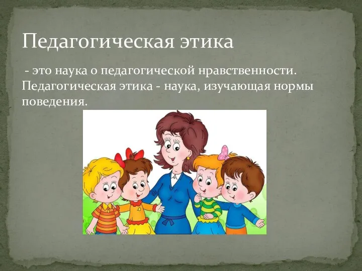 - это наука о педагогической нравственности. Педагогическая этика - наука, изучающая нормы поведения. Педагогическая этика