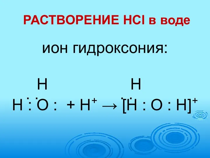 РАСТВОРЕНИЕ HCl в воде ион гидроксония: Н Н . . .
