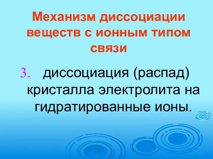 Механизм диссоциации веществ с ионным типом связи диссоциация (распад) кристалла электролита на гидратированные ионы.