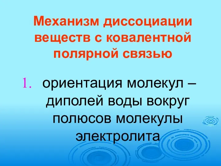 Механизм диссоциации веществ с ковалентной полярной связью ориентация молекул – диполей воды вокруг полюсов молекулы электролита