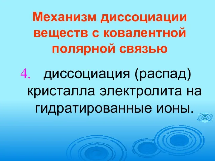 Механизм диссоциации веществ с ковалентной полярной связью диссоциация (распад) кристалла электролита на гидратированные ионы.