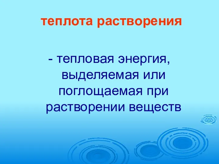 теплота растворения - тепловая энергия, выделяемая или поглощаемая при растворении веществ