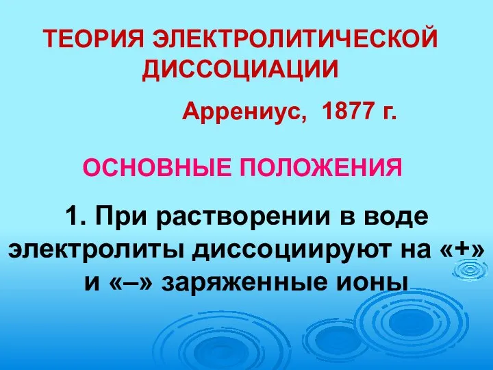 ТЕОРИЯ ЭЛЕКТРОЛИТИЧЕСКОЙ ДИССОЦИАЦИИ Аррениус, 1877 г. ОСНОВНЫЕ ПОЛОЖЕНИЯ 1. При растворении