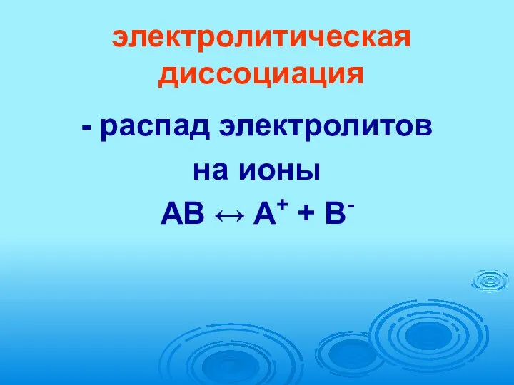 электролитическая диссоциация - распад электролитов на ионы AB ↔ A+ + B-