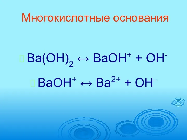 Многокислотные основания Ba(OH)2 ↔ BaOH+ + OH- BaOH+ ↔ Ba2+ + OH-