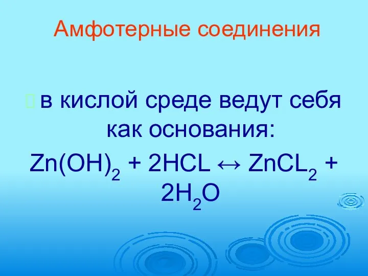 Амфотерные соединения в кислой среде ведут себя как основания: Zn(OH)2 + 2HCL ↔ ZnCL2 + 2H2O