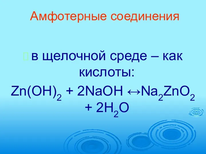 Амфотерные соединения в щелочной среде – как кислоты: Zn(OH)2 + 2NaOH ↔Na2ZnO2 + 2H2O