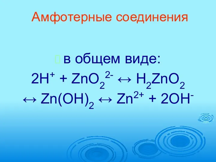 Амфотерные соединения в общем виде: 2H+ + ZnO22- ↔ H2ZnO2 ↔ Zn(OH)2 ↔ Zn2+ + 2OH-