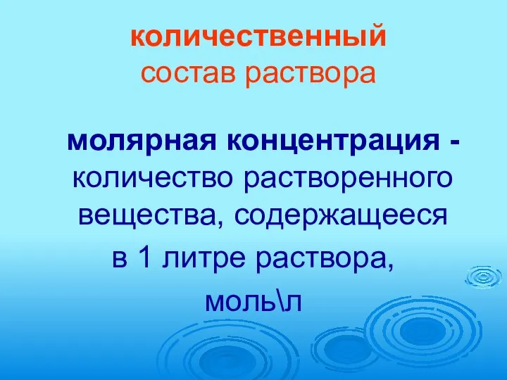 количественный состав раствора молярная концентрация - количество растворенного вещества, содержащееся в 1 литре раствора, моль\л