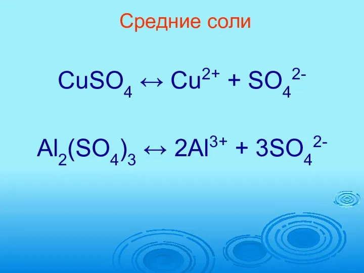 Средние соли CuSO4 ↔ Cu2+ + SO42- Al2(SO4)3 ↔ 2Al3+ + 3SO42-